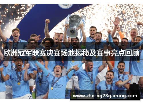 欧洲冠军联赛决赛场地揭秘及赛事亮点回顾