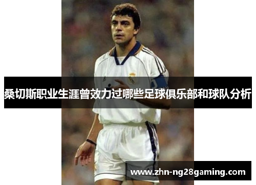 桑切斯职业生涯曾效力过哪些足球俱乐部和球队分析