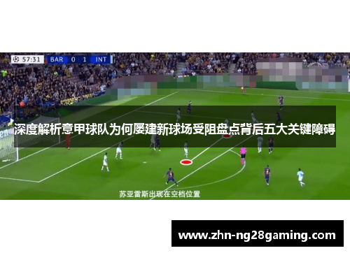 深度解析意甲球队为何屡建新球场受阻盘点背后五大关键障碍