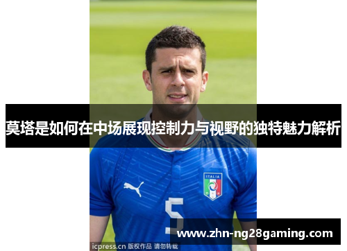 莫塔是如何在中场展现控制力与视野的独特魅力解析