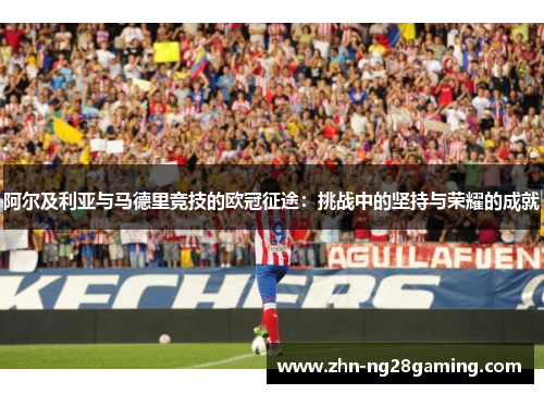 阿尔及利亚与马德里竞技的欧冠征途：挑战中的坚持与荣耀的成就