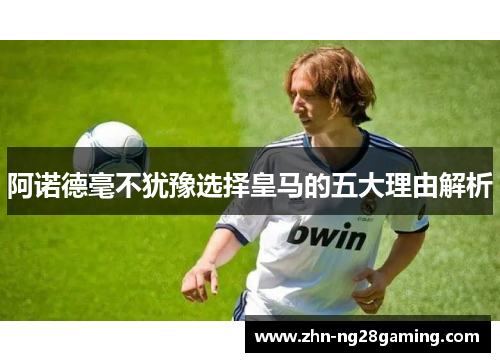 阿诺德毫不犹豫选择皇马的五大理由解析