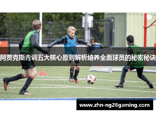 阿贾克斯青训五大核心原则解析培养全面球员的秘密秘诀