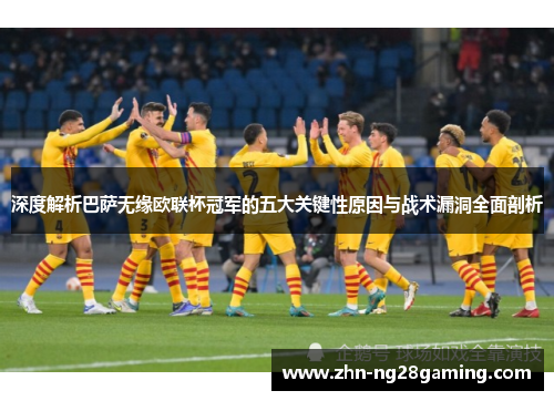 深度解析巴萨无缘欧联杯冠军的五大关键性原因与战术漏洞全面剖析