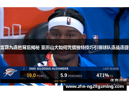 雷霆九连胜背后揭秘 亚历山大如何凭借独特技巧引领球队连战连捷