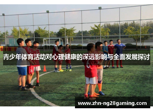 青少年体育活动对心理健康的深远影响与全面发展探讨