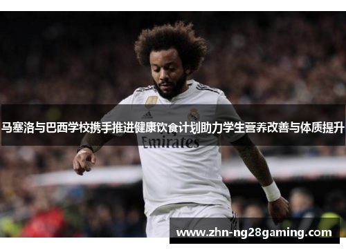 马塞洛与巴西学校携手推进健康饮食计划助力学生营养改善与体质提升