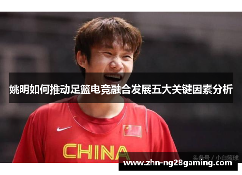 姚明如何推动足篮电竞融合发展五大关键因素分析