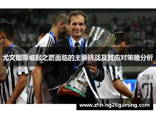 尤文图斯崛起之路面临的主要挑战及其应对策略分析