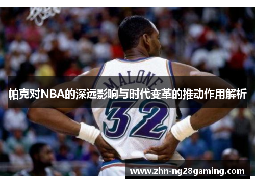 帕克对NBA的深远影响与时代变革的推动作用解析 帕克对NBA的深远影响与时代变革的推动作用解析
