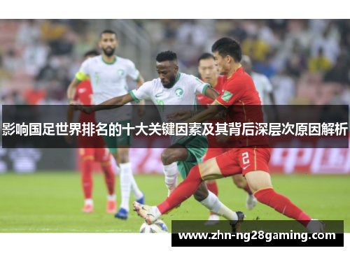 影响国足世界排名的十大关键因素及其背后深层次原因解析 影响国足世界排名的十大关键因素及其背后深层次原因解析