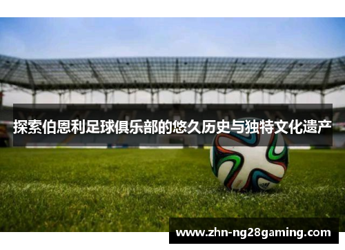 探索伯恩利足球俱乐部的悠久历史与独特文化遗产 探索伯恩利足球俱乐部的悠久历史与独特文化遗产