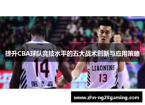 提升CBA球队竞技水平的五大战术创新与应用策略 提升CBA球队竞技水平的五大战术创新与应用策略