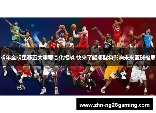 明年全明星赛五大重要变化揭晓 快来了解哪些将影响未来篮球格局 明年全明星赛五大重要变化揭晓 快来了解哪些将影响未来篮球格局