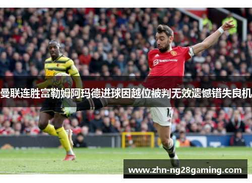 曼联连胜富勒姆阿玛德进球因越位被判无效遗憾错失良机