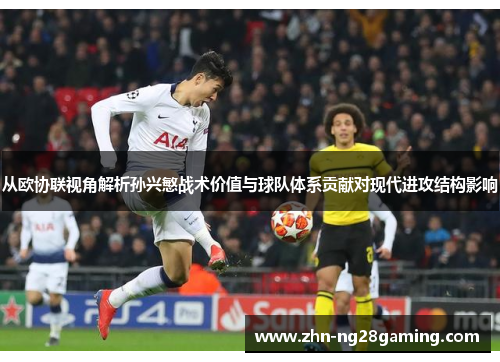 从欧协联视角解析孙兴慜战术价值与球队体系贡献对现代进攻结构影响 从欧协联视角解析孙兴慜战术价值与球队体系贡献对现代进攻结构影响