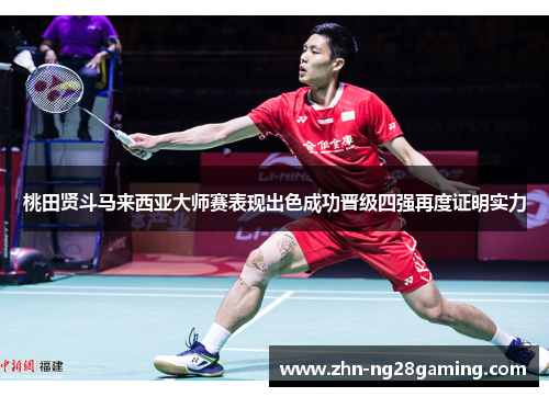 桃田贤斗马来西亚大师赛表现出色成功晋级四强再度证明实力 桃田贤斗马来西亚大师赛表现出色成功晋级四强再度证明实力