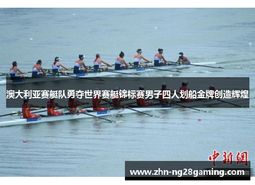 澳大利亚赛艇队勇夺世界赛艇锦标赛男子四人划船金牌创造辉煌