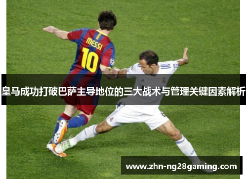 皇马成功打破巴萨主导地位的三大战术与管理关键因素解析