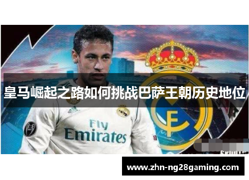 皇马崛起之路如何挑战巴萨王朝历史地位