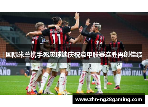 国际米兰携手死忠球迷庆祝意甲联赛连胜再创佳绩