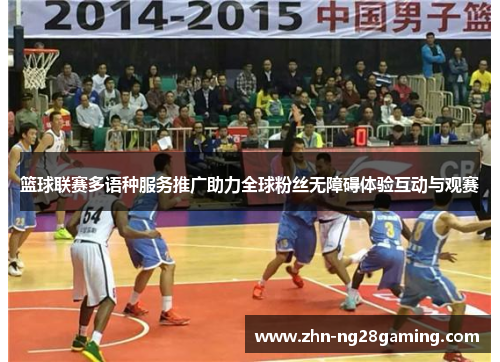 篮球联赛多语种服务推广助力全球粉丝无障碍体验互动与观赛 篮球联赛多语种服务推广助力全球粉丝无障碍体验互动与观赛