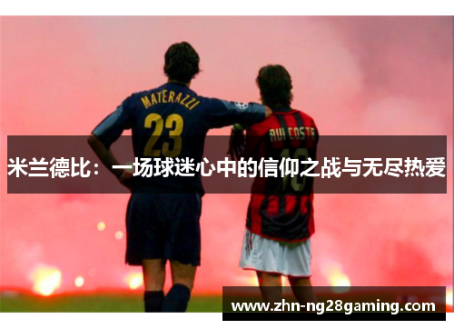 米兰德比:一场球迷心中的信仰之战与无尽热爱 米兰德比:一场球迷心中的信仰之战与无尽热爱