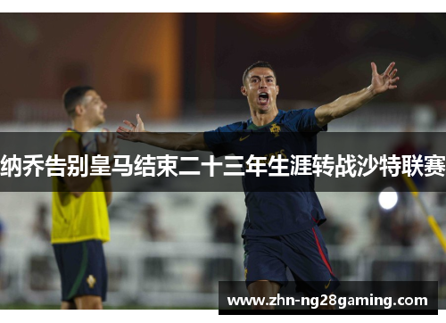 纳乔告别皇马结束二十三年生涯转战沙特联赛