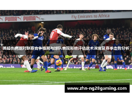 英超伤病潮对联赛竞争格局与球队表现影响评估战术深度及赛季走势分析