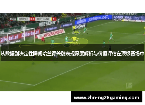从数据到决定性瞬间哈兰德关键表现深度解析与价值评估在顶级赛场中 从数据到决定性瞬间哈兰德关键表现深度解析与价值评估在顶级赛场中