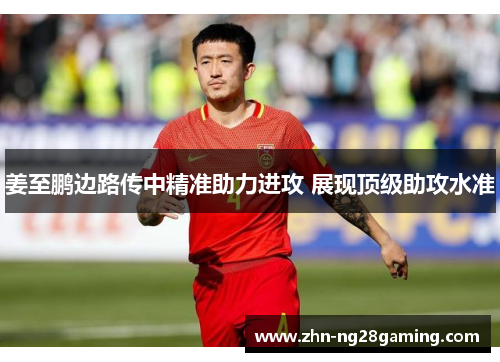 姜至鹏边路传中精准助力进攻 展现顶级助攻水准 姜至鹏边路传中精准助力进攻 展现顶级助攻水准